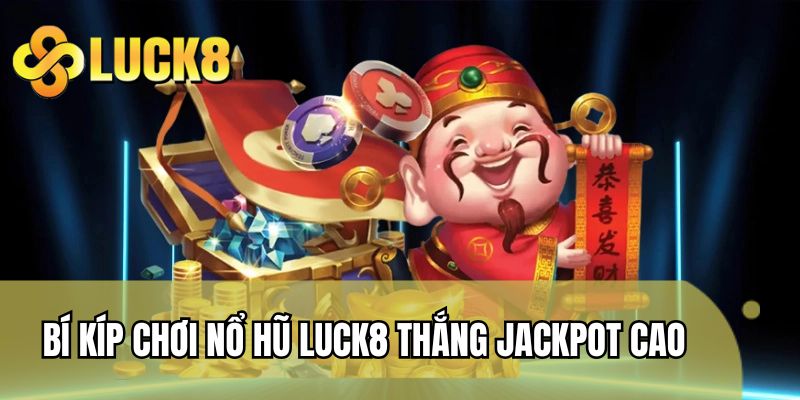 Bí kíp chơi nổ hũ LUCK8 thắng Jackpot cao