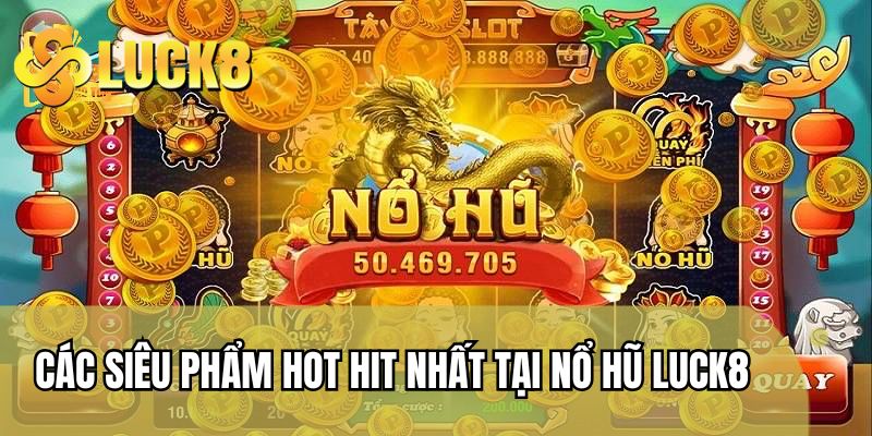 Các siêu phẩm hot hit nhất tại sảnh nổ hũ LUCK8 