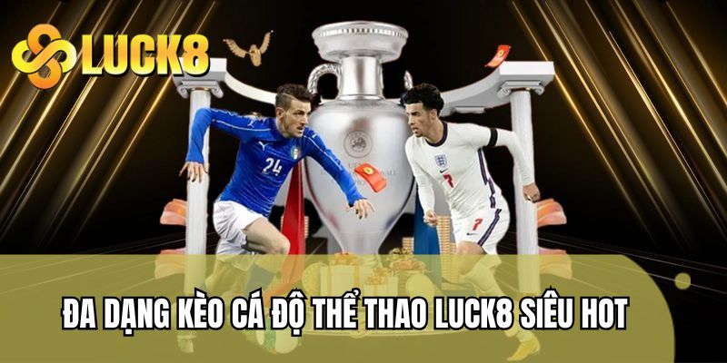Đa dạng kèo cá độ thể thao LUCK8 siêu hot