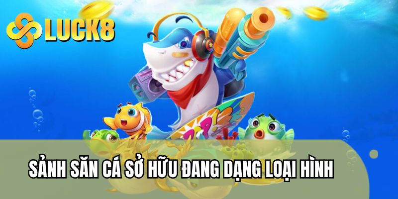 Sảnh săn cá sở hữu đang dạng loại hình